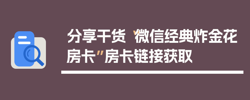 分享干货“微信经典炸金花房卡”房卡链接获取