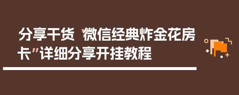 分享干货“微信经典炸金花房卡”详细分享开挂教程
