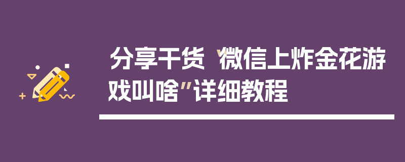 分享干货“微信上炸金花游戏叫啥”详细教程