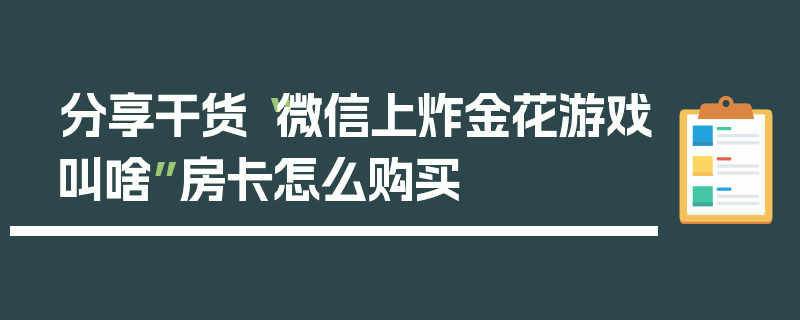 分享干货“微信上炸金花游戏叫啥”房卡怎么购买