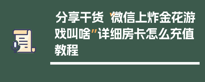 分享干货“微信上炸金花游戏叫啥”详细房卡怎么充值教程