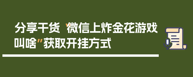 分享干货“微信上炸金花游戏叫啥”获取开挂方式