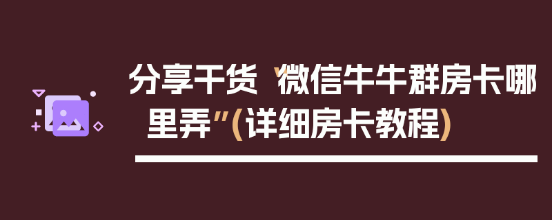 分享干货“微信牛牛群房卡哪里弄”(详细房卡教程)