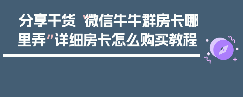 分享干货“微信牛牛群房卡哪里弄”详细房卡怎么购买教程