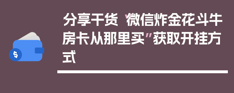 分享干货“微信炸金花斗牛房卡从那里买”获取开挂方式
