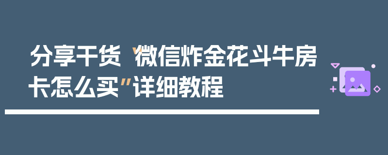 分享干货“微信炸金花斗牛房卡怎么买”详细教程