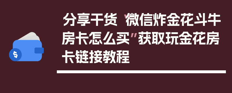 分享干货“微信炸金花斗牛房卡怎么买”获取玩金花房卡链接教程