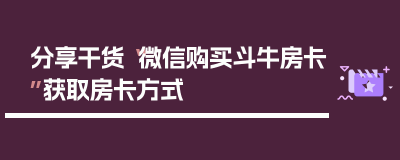 分享干货“微信购买斗牛房卡”获取房卡方式