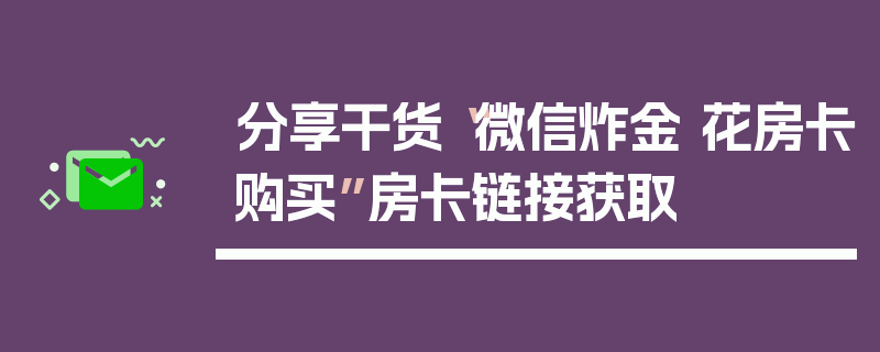 分享干货“微信炸金 花房卡购买”房卡链接获取