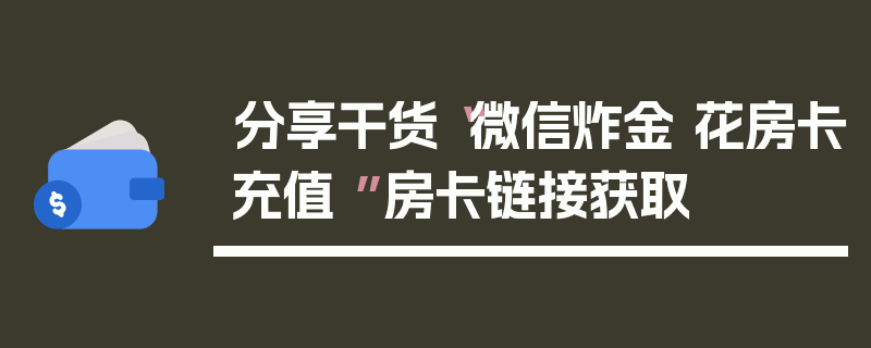 分享干货“微信炸金 花房卡充值 ”房卡链接获取