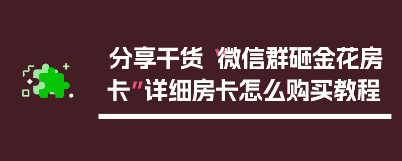 分享干货“微信群砸金花房卡”详细房卡怎么购买教程