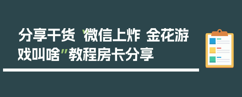 分享干货“微信上炸 金花游戏叫啥”教程房卡分享