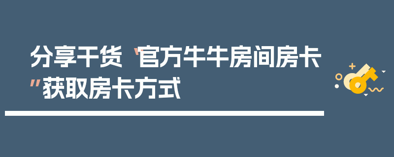 分享干货“官方牛牛房间房卡”获取房卡方式