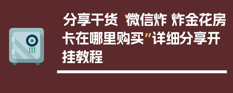 分享干货“微信炸·炸金花房卡在哪里购买”详细分享开挂教程