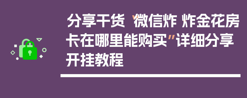 分享干货“微信炸·炸金花房卡在哪里能购买”详细分享开挂教程