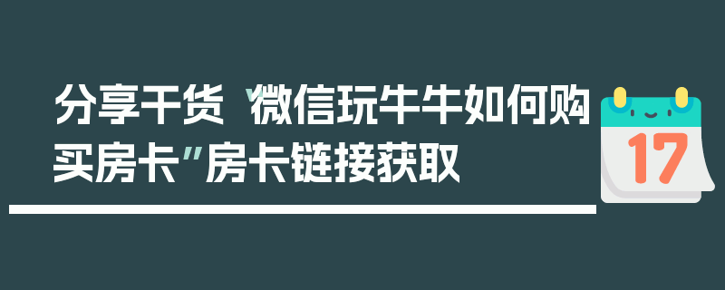 分享干货“微信玩牛牛如何购买房卡”房卡链接获取
