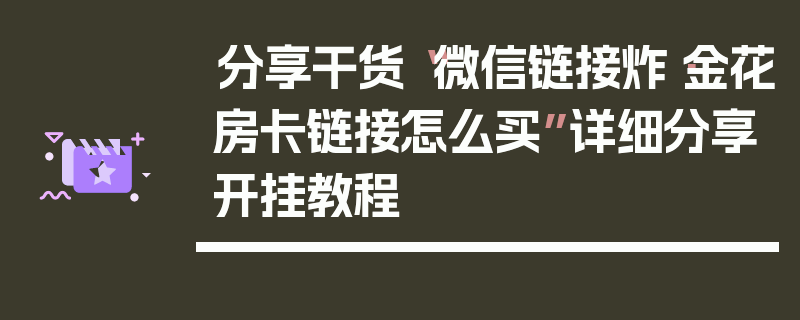 分享干货“微信链接炸·金花房卡链接怎么买”详细分享开挂教程
