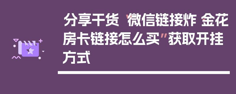 分享干货“微信链接炸·金花房卡链接怎么买”获取开挂方式