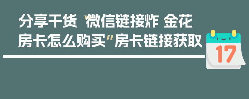 分享干货“微信链接炸·金花房卡怎么购买”房卡链接获取
