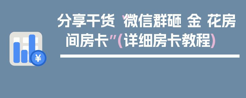 分享干货“微信群砸 金 花房间房卡”(详细房卡教程)