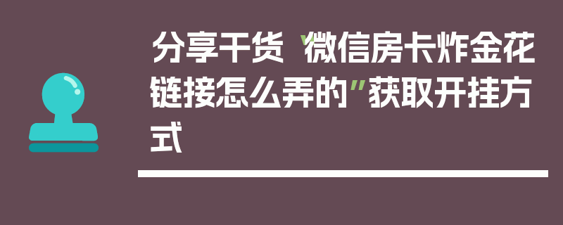 分享干货“微信房卡炸金花链接怎么弄的”获取开挂方式