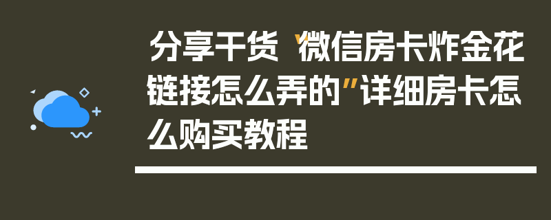 分享干货“微信房卡炸金花链接怎么弄的”详细房卡怎么购买教程