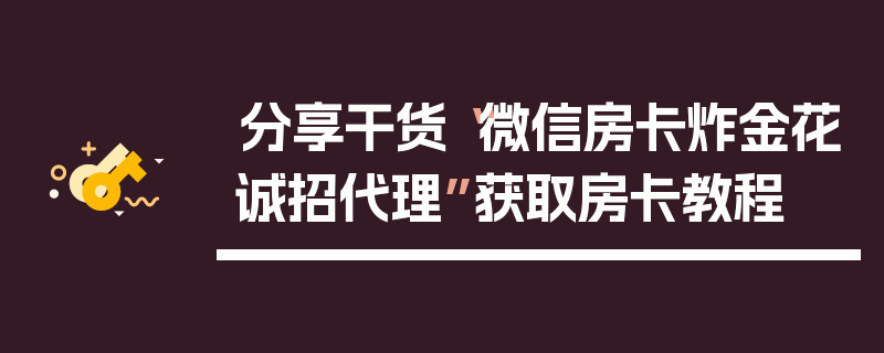分享干货“微信房卡炸金花诚招代理”获取房卡教程