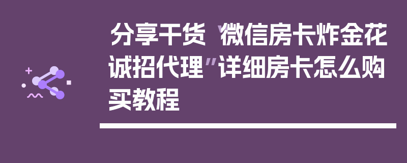 分享干货“微信房卡炸金花诚招代理”详细房卡怎么购买教程