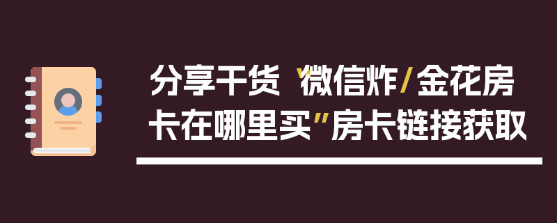 分享干货“微信炸/金花房卡在哪里买”房卡链接获取