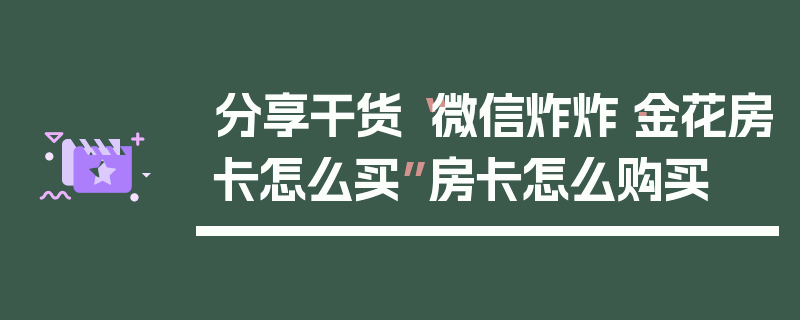 分享干货“微信炸炸·金花房卡怎么买”房卡怎么购买