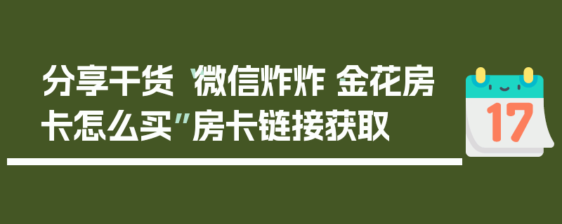 分享干货“微信炸炸·金花房卡怎么买”房卡链接获取