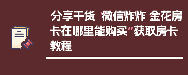 分享干货“微信炸炸·金花房卡在哪里能购买”获取房卡教程