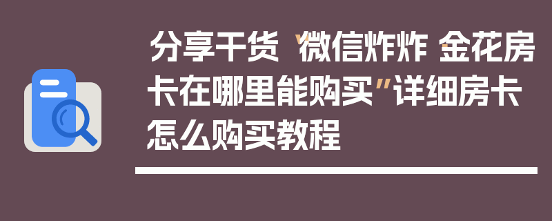分享干货“微信炸炸·金花房卡在哪里能购买”详细房卡怎么购买教程