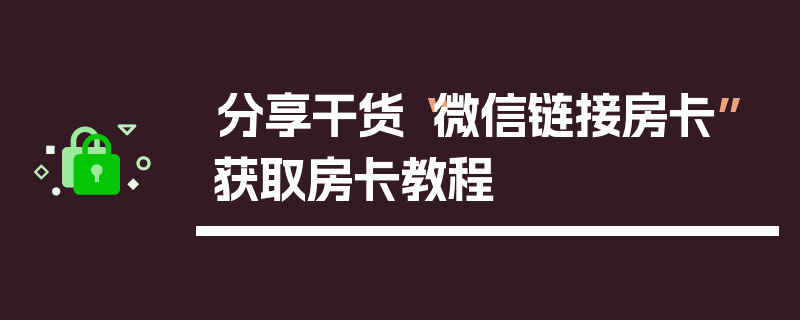 分享干货“微信链接房卡”获取房卡教程