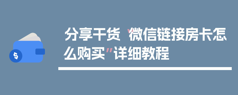 分享干货“微信链接房卡怎么购买”详细教程