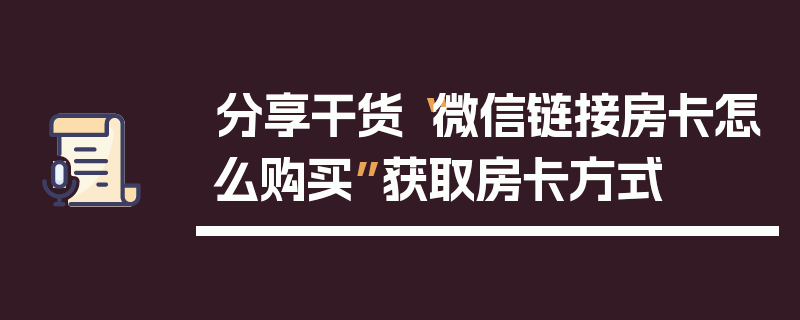 分享干货“微信链接房卡怎么购买”获取房卡方式