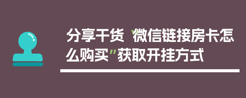 分享干货“微信链接房卡怎么购买”获取开挂方式