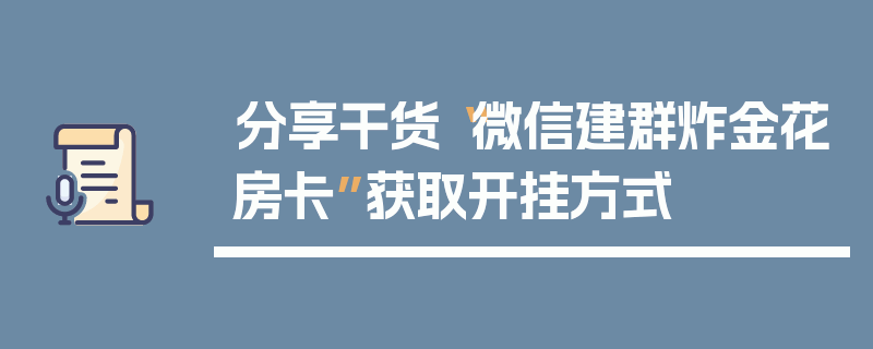 分享干货“微信建群炸金花房卡”获取开挂方式