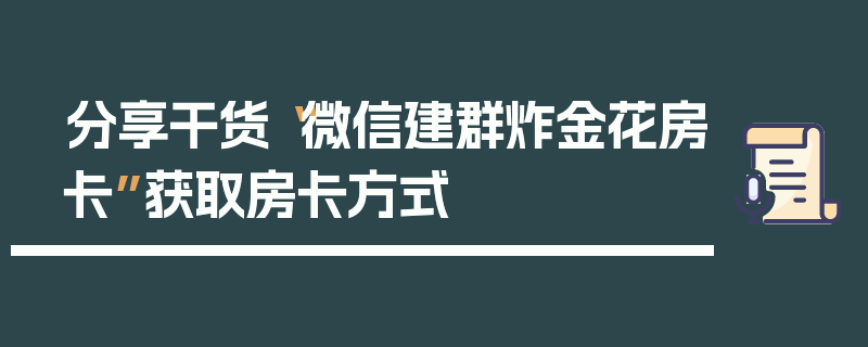 分享干货“微信建群炸金花房卡”获取房卡方式