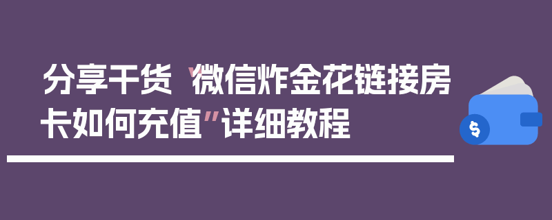 分享干货“微信炸金花链接房卡如何充值”详细教程