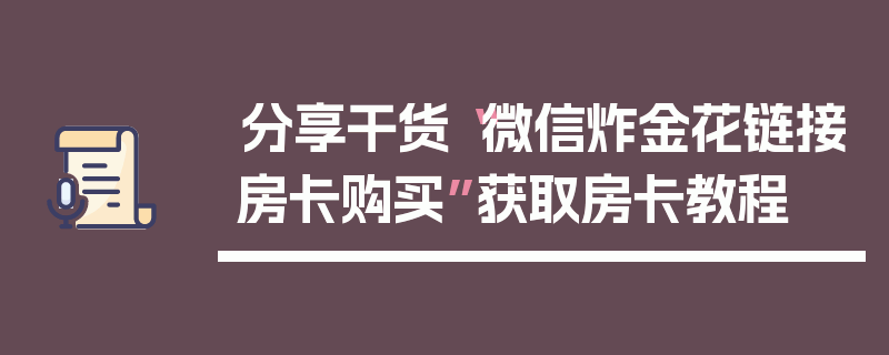分享干货“微信炸金花链接房卡购买”获取房卡教程