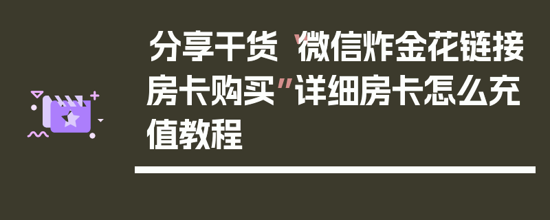 分享干货“微信炸金花链接房卡购买”详细房卡怎么充值教程