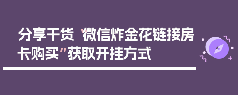 分享干货“微信炸金花链接房卡购买”获取开挂方式