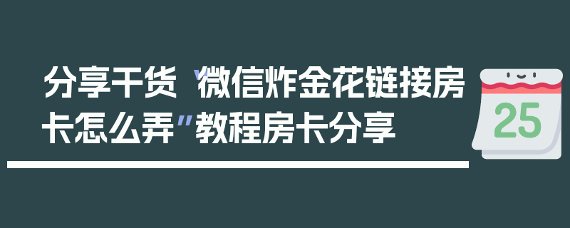 分享干货“微信炸金花链接房卡怎么弄”教程房卡分享