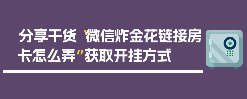 分享干货“微信炸金花链接房卡怎么弄”获取开挂方式