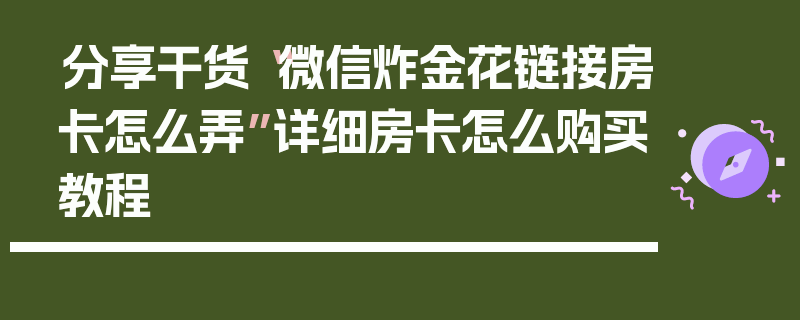 分享干货“微信炸金花链接房卡怎么弄”详细房卡怎么购买教程
