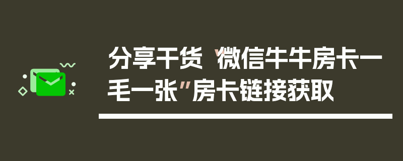 分享干货“微信牛牛房卡一毛一张”房卡链接获取