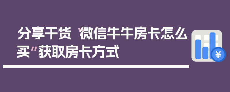 分享干货“微信牛牛房卡怎么买”获取房卡方式