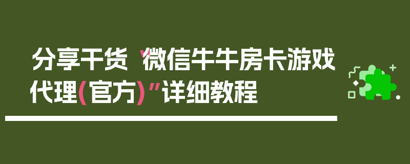 分享干货“微信牛牛房卡游戏代理(官方)”详细教程