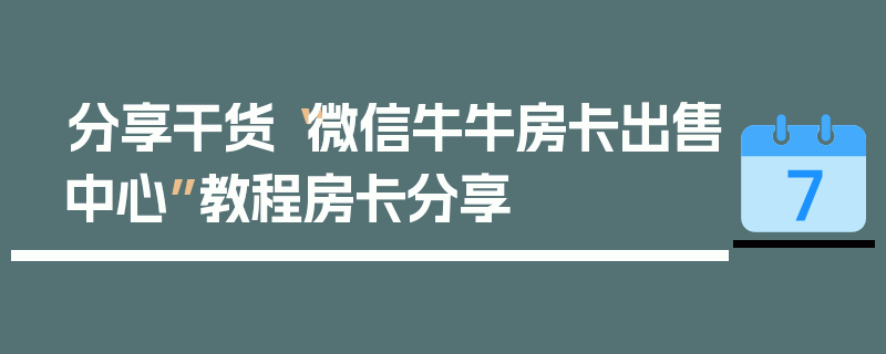 分享干货“微信牛牛房卡出售中心”教程房卡分享